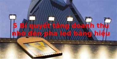 Bí quyết gia tăng lợi nhuận từ đèn pha led chiếu sáng bảng hiệu.