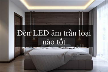 Tiêu chí đánh giá đèn led downlight âm trần loại nào tốt nhất?